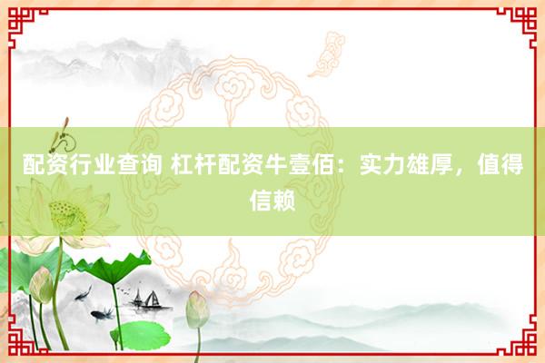 配资行业查询 杠杆配资牛壹佰：实力雄厚，值得信赖