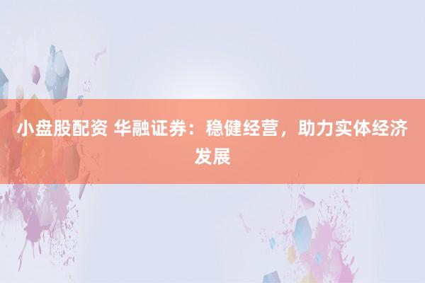 小盘股配资 华融证券：稳健经营，助力实体经济发展