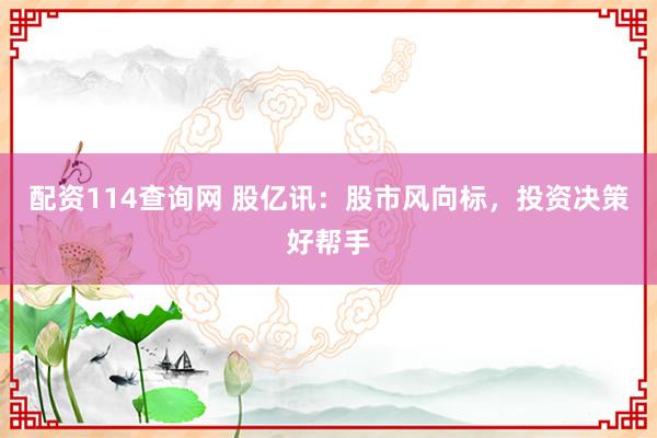 配资114查询网 股亿讯：股市风向标，投资决策好帮手
