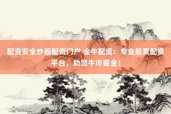 配资安全炒股配资门户 金牛配资：专业股票配资平台，助您牛市掘金！