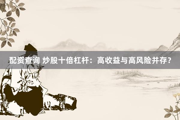 配资查询 炒股十倍杠杆：高收益与高风险并存？