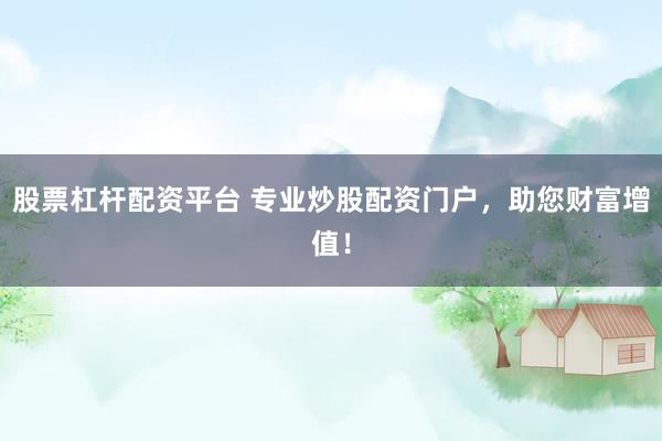 股票杠杆配资平台 专业炒股配资门户，助您财富增值！