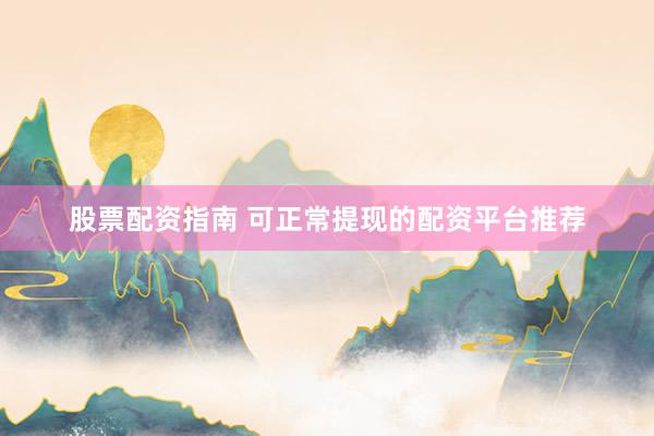 股票配资指南 可正常提现的配资平台推荐