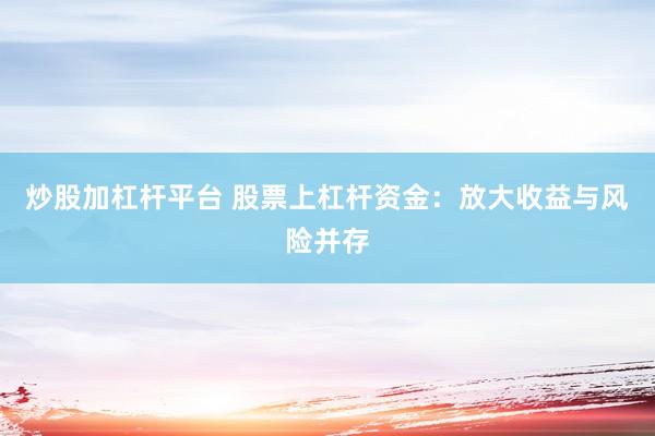 炒股加杠杆平台 股票上杠杆资金：放大收益与风险并存