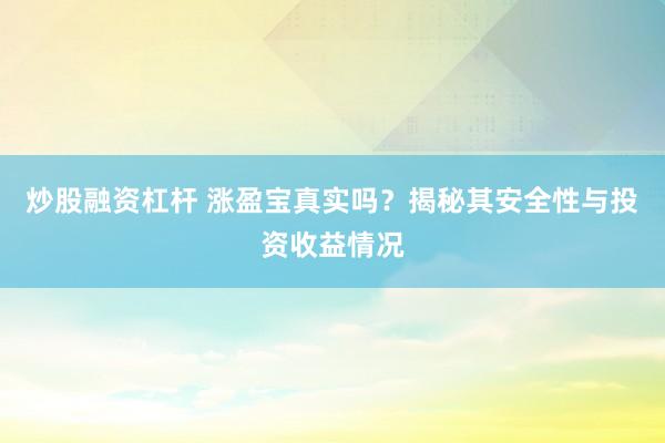 炒股融资杠杆 涨盈宝真实吗？揭秘其安全性与投资收益情况