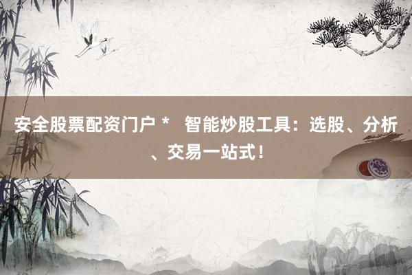 安全股票配资门户 *   智能炒股工具：选股、分析、交易一站式！
