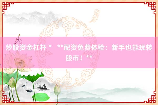 炒股资金杠杆 *   **配资免费体验：新手也能玩转股市！**