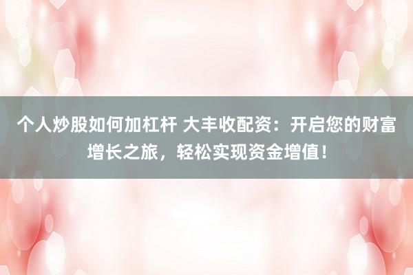 个人炒股如何加杠杆 大丰收配资：开启您的财富增长之旅，轻松实现资金增值！