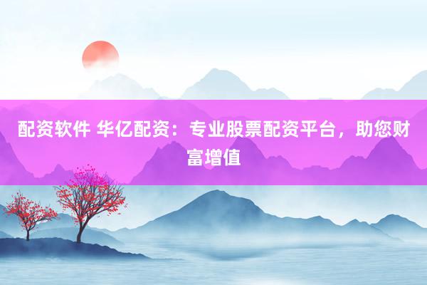 配资软件 华亿配资：专业股票配资平台，助您财富增值