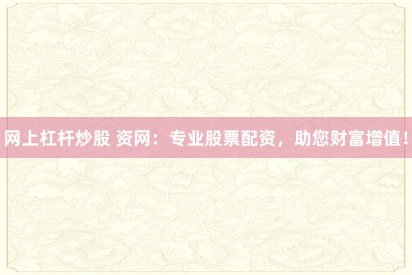 网上杠杆炒股 资网：专业股票配资，助您财富增值！