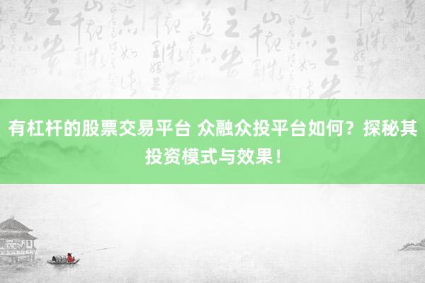 有杠杆的股票交易平台 众融众投平台如何？探秘其投资模式与效果！