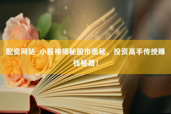 配资网站  小股神揭秘股市奥秘，投资高手传授赚钱秘籍！