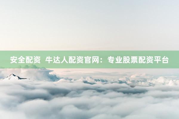 安全配资  牛达人配资官网：专业股票配资平台