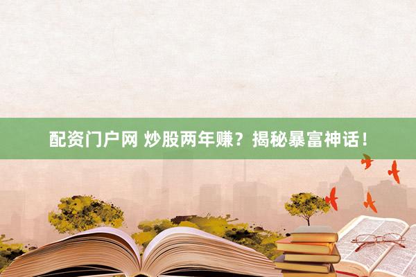 配资门户网 炒股两年赚？揭秘暴富神话！