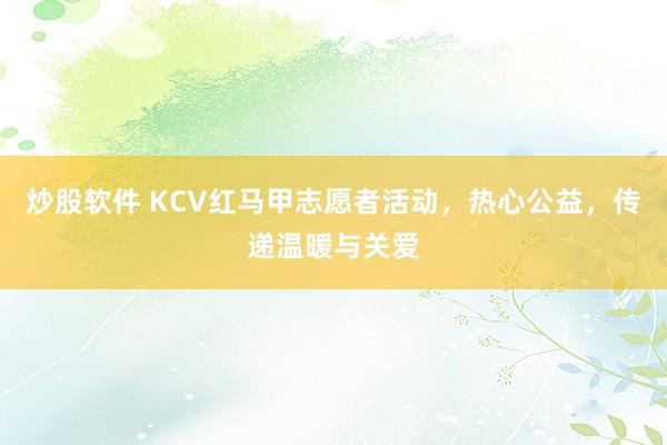炒股软件 KCV红马甲志愿者活动，热心公益，传递温暖与关爱