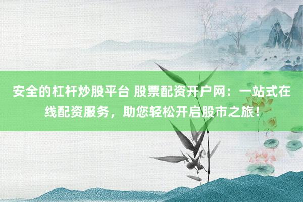 安全的杠杆炒股平台 股票配资开户网：一站式在线配资服务，助您轻松开启股市之旅！