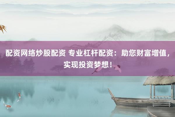 配资网络炒股配资 专业杠杆配资：助您财富增值，实现投资梦想！