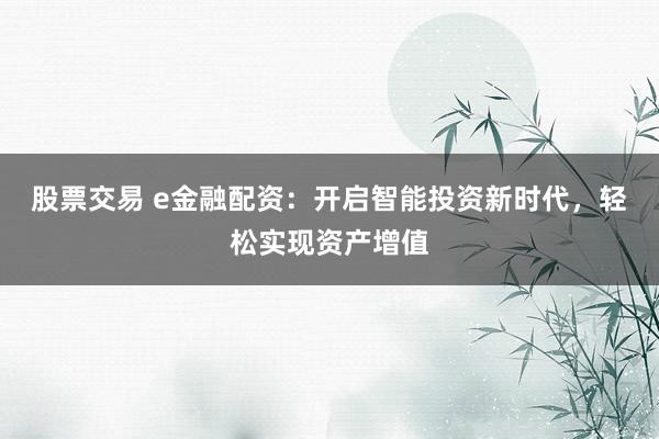 股票交易 e金融配资：开启智能投资新时代，轻松实现资产增值