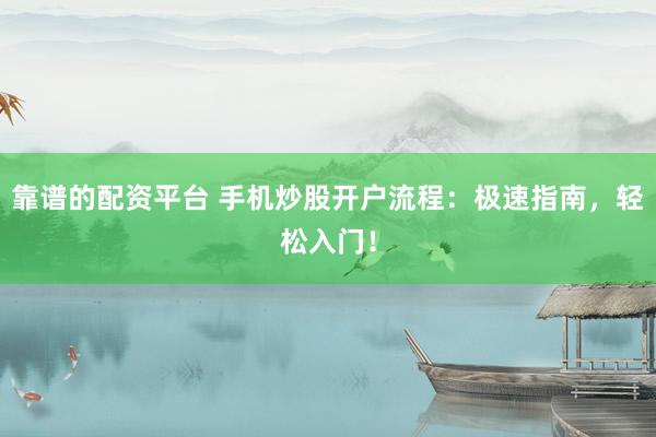 靠谱的配资平台 手机炒股开户流程：极速指南，轻松入门！