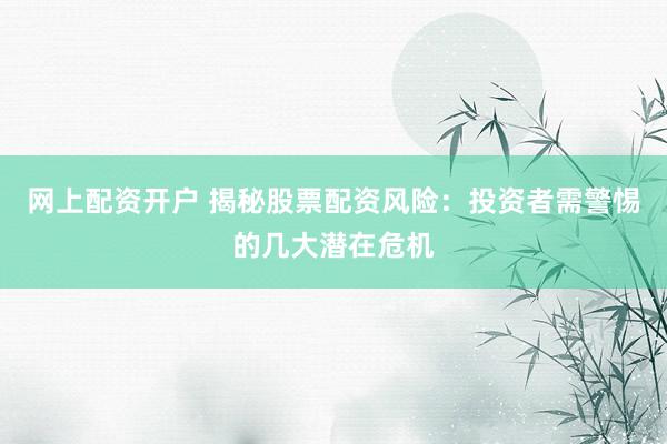 网上配资开户 揭秘股票配资风险：投资者需警惕的几大潜在危机