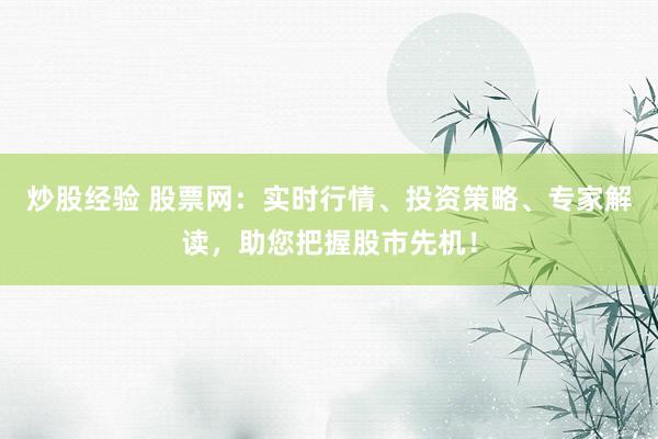 炒股经验 股票网：实时行情、投资策略、专家解读，助您把握股市先机！