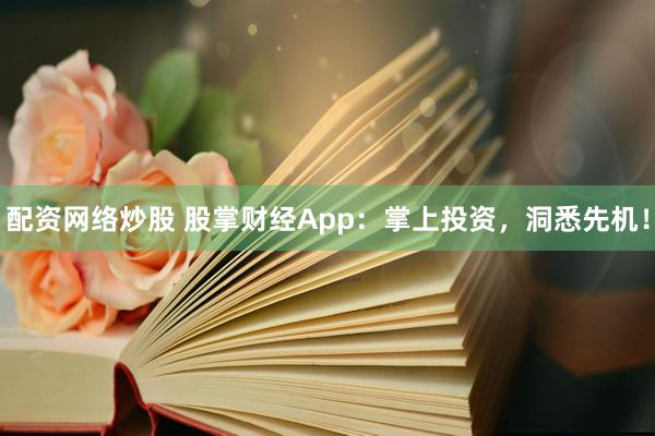 配资网络炒股 股掌财经App：掌上投资，洞悉先机！