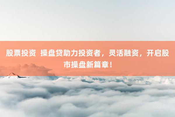 股票投资  操盘贷助力投资者，灵活融资，开启股市操盘新篇章！