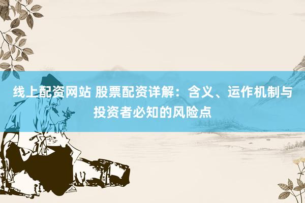 线上配资网站 股票配资详解：含义、运作机制与投资者必知的风险点