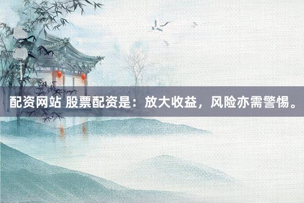 配资网站 股票配资是：放大收益，风险亦需警惕。