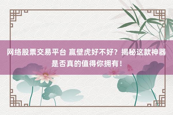 网络股票交易平台 赢壁虎好不好？揭秘这款神器是否真的值得你拥有！