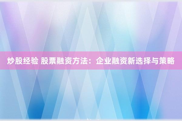 炒股经验 股票融资方法：企业融资新选择与策略