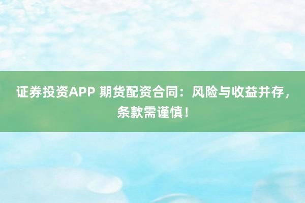 证券投资APP 期货配资合同：风险与收益并存，条款需谨慎！