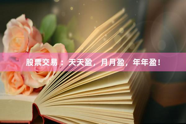股票交易 ：天天盈，月月盈，年年盈！