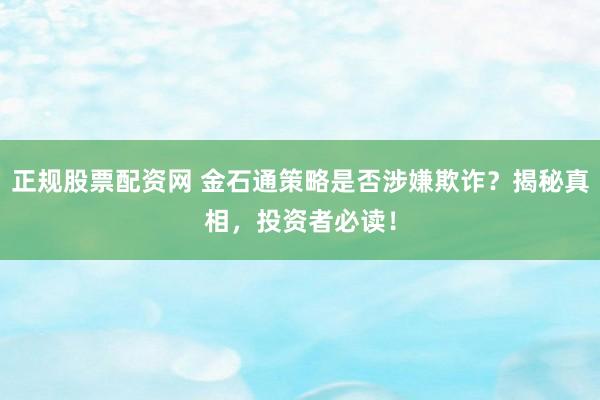 正规股票配资网 金石通策略是否涉嫌欺诈？揭秘真相，投资者必读！