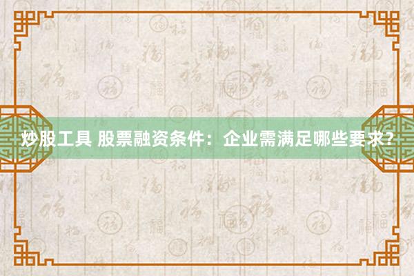 炒股工具 股票融资条件：企业需满足哪些要求？