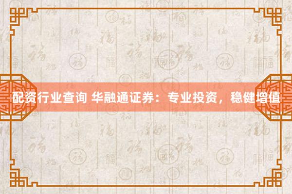 配资行业查询 华融通证券：专业投资，稳健增值