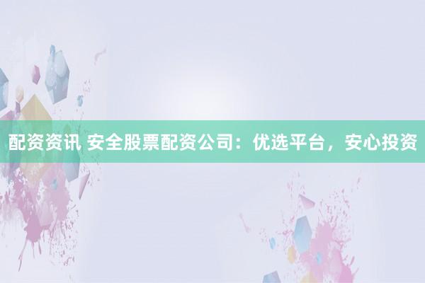 配资资讯 安全股票配资公司：优选平台，安心投资