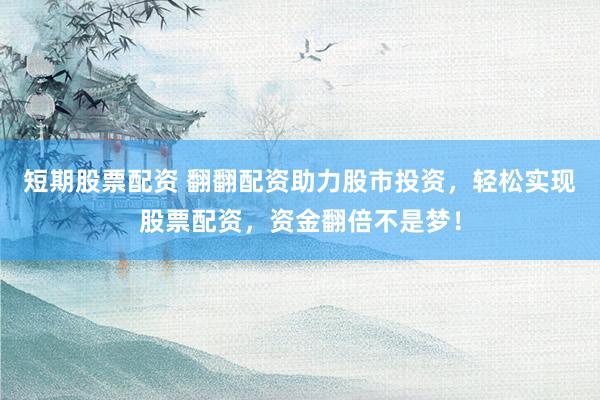 短期股票配资 翻翻配资助力股市投资，轻松实现股票配资，资金翻倍不是梦！