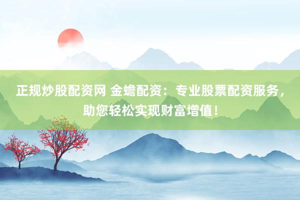 正规炒股配资网 金蟾配资：专业股票配资服务，助您轻松实现财富增值！