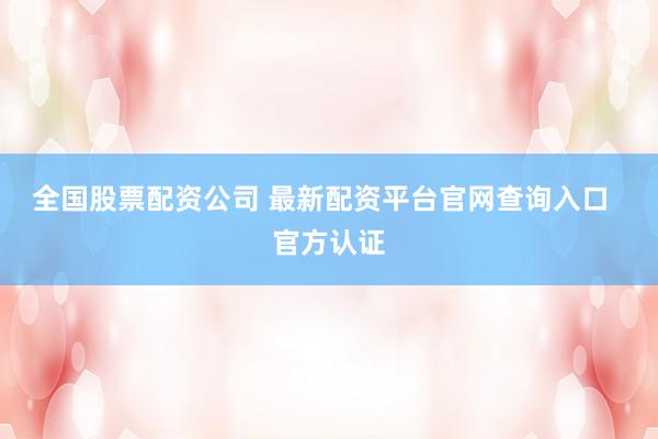 全国股票配资公司 最新配资平台官网查询入口  官方认证