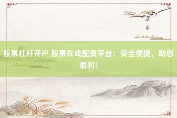股票杠杆开户 股票在线配资平台：安全便捷，助您盈利！