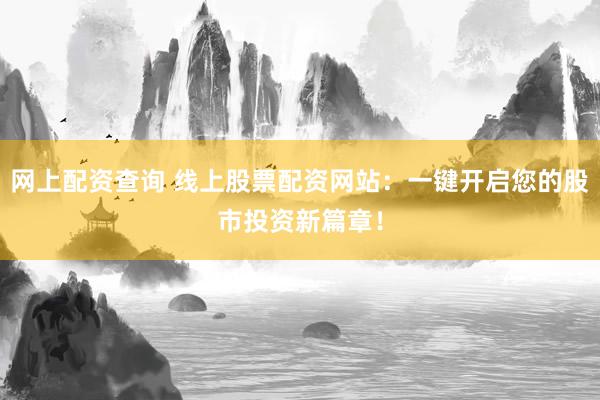 网上配资查询 线上股票配资网站:一键开启您的股市投资新篇章!