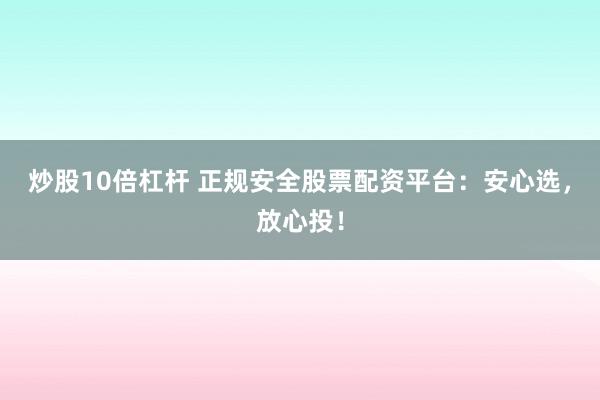 炒股10倍杠杆 正规安全股票配资平台：安心选，放心投！