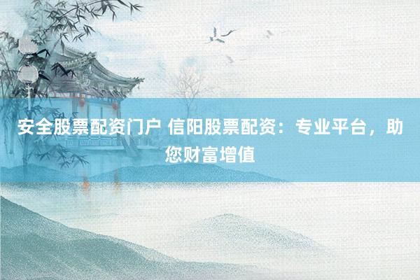 安全股票配资门户 信阳股票配资：专业平台，助您财富增值