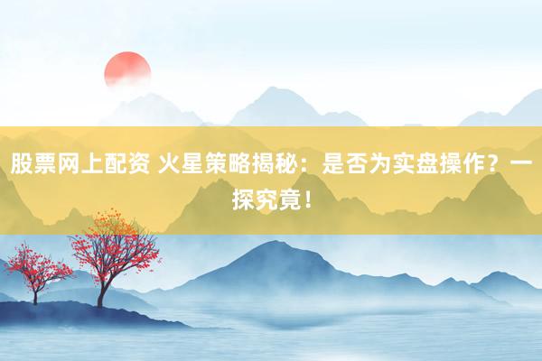 股票网上配资 火星策略揭秘:是否为实盘操作?一探究竟!