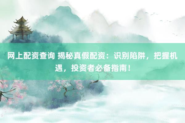 网上配资查询 揭秘真假配资:识别陷阱,把握机遇,投资者必备指南!