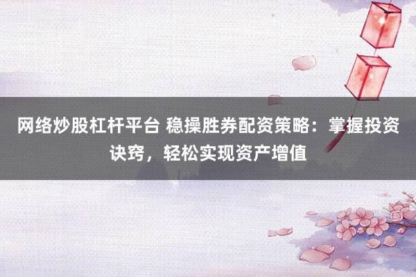 网络炒股杠杆平台 稳操胜券配资策略:掌握投资诀窍,轻松实现资产增值