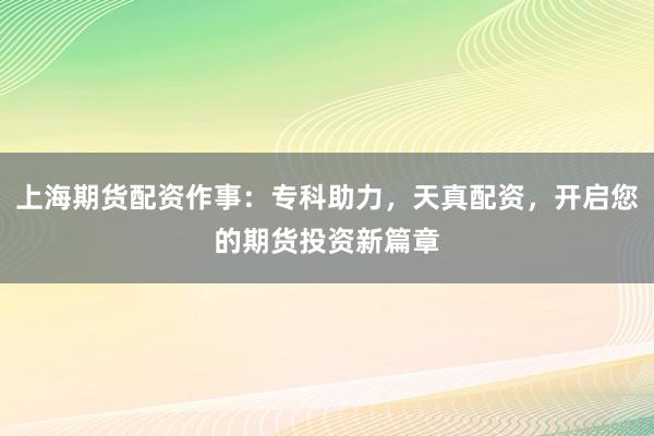 上海期货配资作事:专科助力,天真配资,开启您的期货投资新篇章