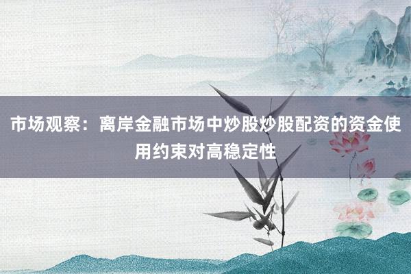 市场观察：离岸金融市场中炒股炒股配资的资金使用约束对高稳定性