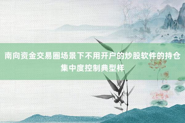 南向资金交易圈场景下不用开户的炒股软件的持仓集中度控制典型样